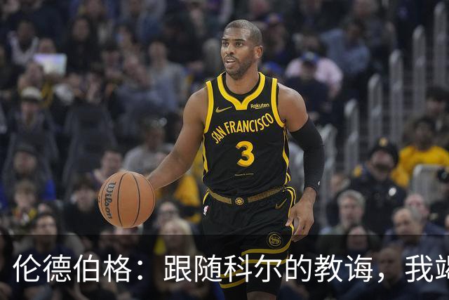 伦德伯格：跟随科尔的教诲，我竭尽全力汲取每一课